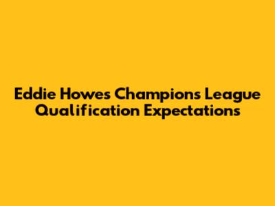 Eddie Howe's Champions League Qualification Expectations