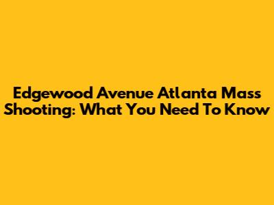 Edgewood Avenue Atlanta Mass Shooting: What You Need To Know