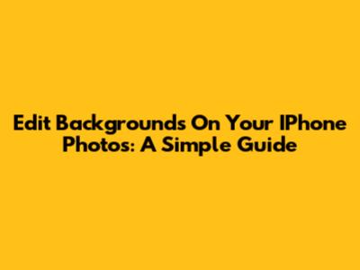 Edit Backgrounds On Your IPhone Photos: A Simple Guide