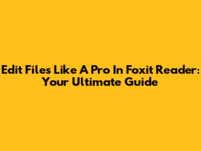 Edit Files Like A Pro In Foxit Reader: Your Ultimate Guide