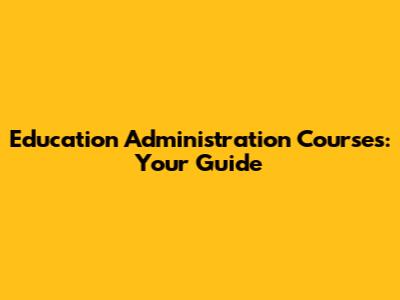 Education Administration Courses: Your Guide