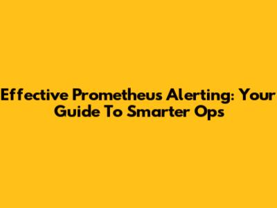Effective Prometheus Alerting: Your Guide To Smarter Ops