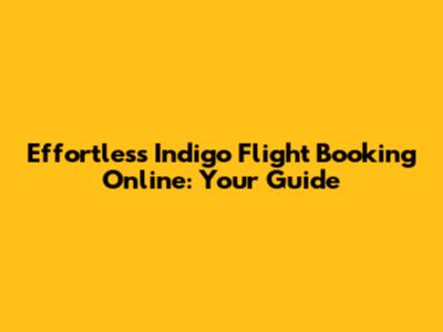 Effortless Indigo Flight Booking Online: Your Guide