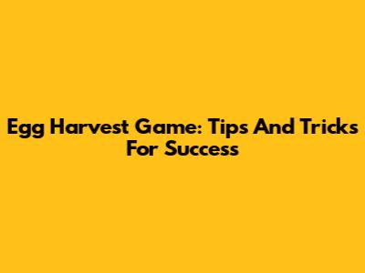 Egg Harvest Game: Tips And Tricks For Success