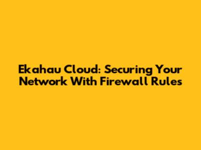 Ekahau Cloud: Securing Your Network With Firewall Rules