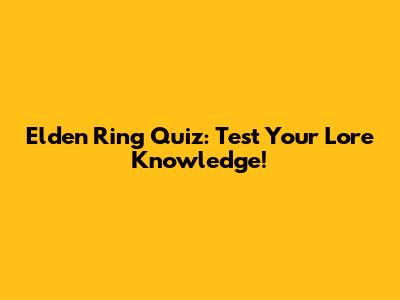 Elden Ring Quiz: Test Your Lore Knowledge!