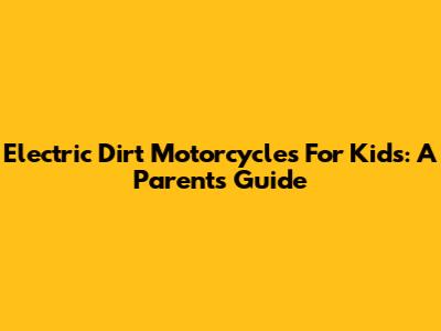 Electric Dirt Motorcycles For Kids: A Parent's Guide