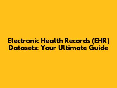 Electronic Health Records (EHR) Datasets: Your Ultimate Guide
