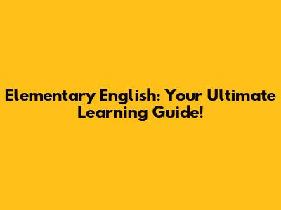 Elementary English: Your Ultimate Learning Guide!