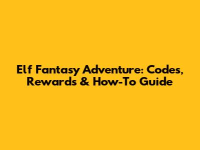 Elf Fantasy Adventure: Codes, Rewards & How-To Guide