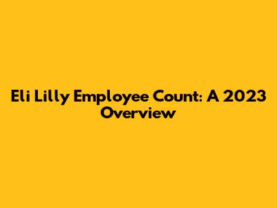 Eli Lilly Employee Count: A 2023 Overview