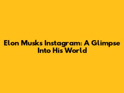 Elon Musk's Instagram: A Glimpse Into His World