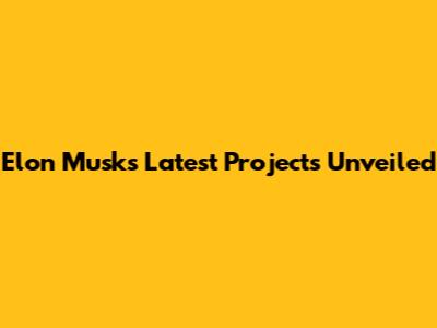 Elon Musk's Latest Projects Unveiled