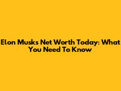 Elon Musk's Net Worth Today: What You Need To Know
