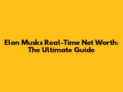 Elon Musk's Real-Time Net Worth: The Ultimate Guide