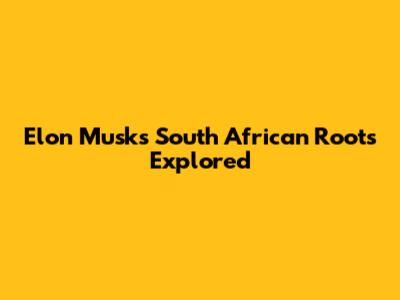 Elon Musk's South African Roots Explored