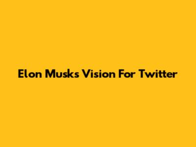 Elon Musk's Vision For Twitter