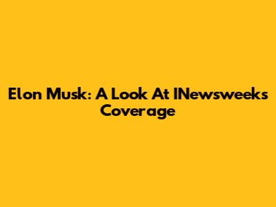 Elon Musk: A Look At INewsweek's Coverage