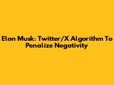 Elon Musk: Twitter/X Algorithm To Penalize Negativity