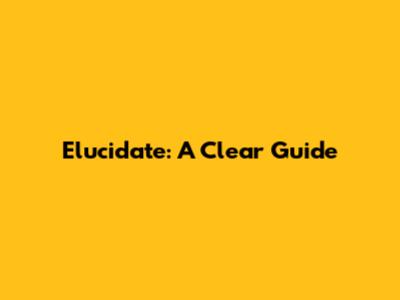 Elucidate: A Clear Guide