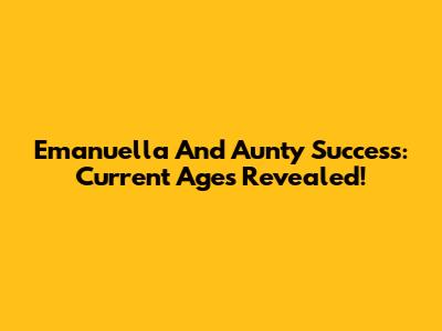 Emanuella And Aunty Success: Current Ages Revealed!