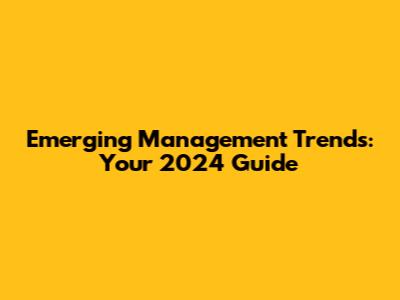 Emerging Management Trends: Your 2024 Guide