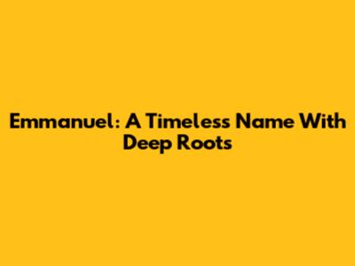 Emmanuel: A Timeless Name With Deep Roots