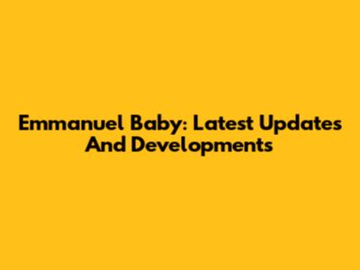 Emmanuel Baby: Latest Updates And Developments
