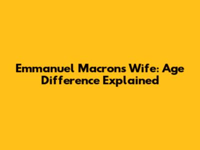 Emmanuel Macron's Wife: Age Difference Explained
