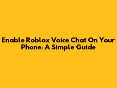 Enable Roblox Voice Chat On Your Phone: A Simple Guide