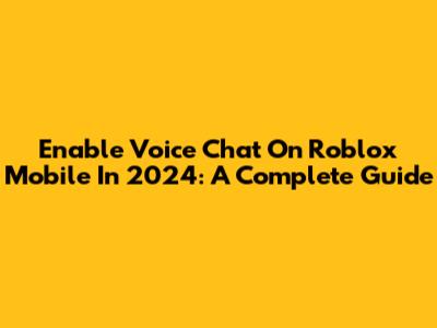 Enable Voice Chat On Roblox Mobile In 2024: A Complete Guide
