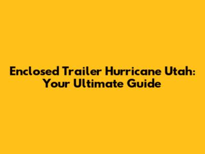 Enclosed Trailer Hurricane Utah: Your Ultimate Guide