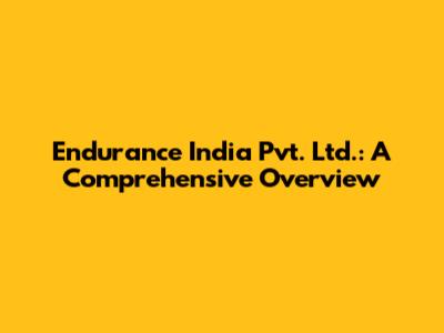 Endurance India Pvt. Ltd.: A Comprehensive Overview