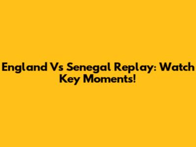 England Vs Senegal Replay: Watch Key Moments!
