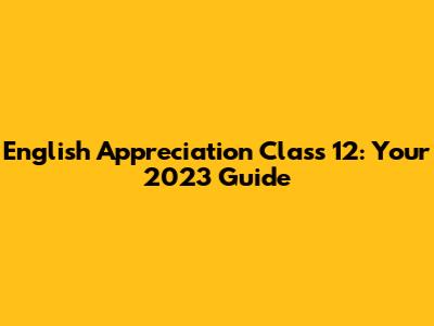 English Appreciation Class 12: Your 2023 Guide