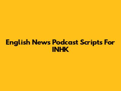 English News Podcast Scripts For INHK