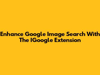 Enhance Google Image Search With The IGoogle Extension