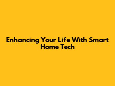 Enhancing Your Life With Smart Home Tech
