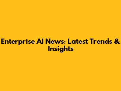 Enterprise AI News: Latest Trends & Insights