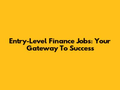 Entry-Level Finance Jobs: Your Gateway To Success
