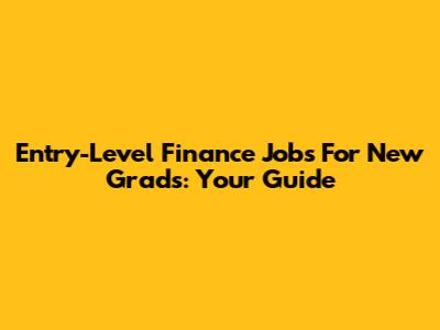 Entry-Level Finance Jobs For New Grads: Your Guide