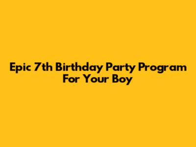 Epic 7th Birthday Party Program For Your Boy