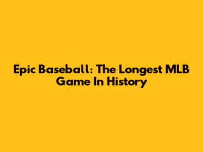 Epic Baseball: The Longest MLB Game In History