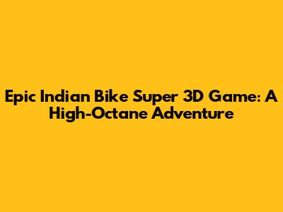 Epic Indian Bike Super 3D Game: A High-Octane Adventure