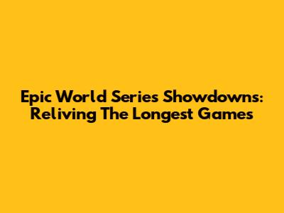 Epic World Series Showdowns: Reliving The Longest Games