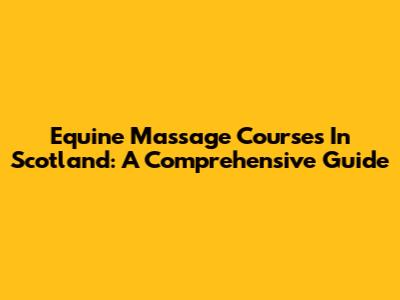 Equine Massage Courses In Scotland: A Comprehensive Guide