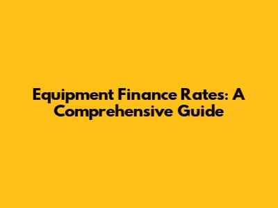 Equipment Finance Rates: A Comprehensive Guide