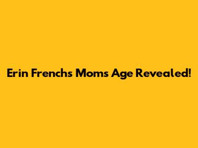 Erin French's Mom's Age Revealed!