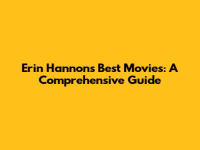 Erin Hannon's Best Movies: A Comprehensive Guide