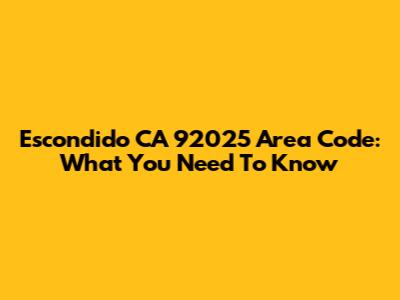 Escondido CA 92025 Area Code: What You Need To Know